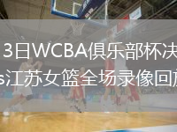 2026年3月3日WCBA俱乐部杯决赛阶段E组北京女篮vs江苏女篮全场录像回放