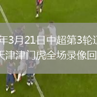 2026年3月21日中超第3轮辽宁铁人vs天津津门虎全场录像回放
