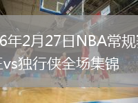 2026年2月27日NBA常规赛国王vs独行侠全场集锦
