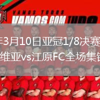 2026年3月10日亚冠1/8决赛次回合町田泽维亚vs江原FC全场集锦