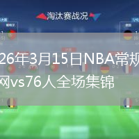 2026年3月15日NBA常规赛篮网vs76人全场集锦