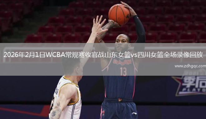 2026年2月1日WCBA常规赛收官战山东女篮vs四川女篮全场录像回放