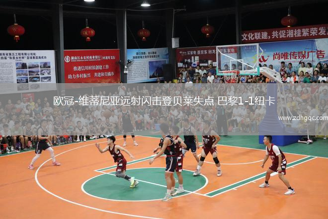 欧冠-维蒂尼亚远射闪击登贝莱失点 巴黎1-1纽卡