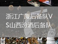 浙江广厦后备队VS山西汾酒后备队