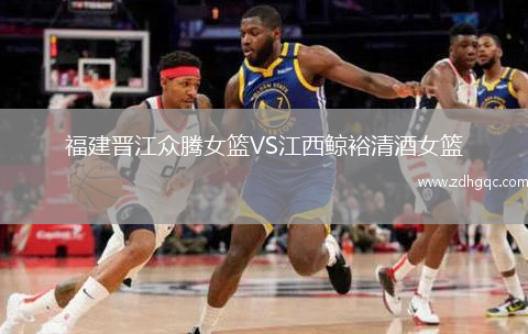 福建晋江众腾女篮VS江西鲸裕清酒女篮