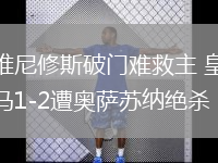 维尼修斯破门难救主 皇马1-2遭奥萨苏纳绝杀