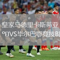 皇家马德里卡斯蒂亚VS毕尔巴鄂竞技B队