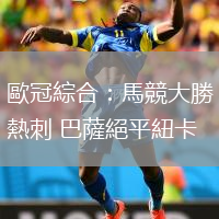 歐冠綜合：馬競大勝熱刺 巴薩絕平紐卡