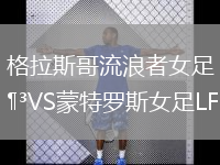 格拉斯哥流浪者女足VS蒙特罗斯女足LFC