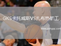 GKS卡托威斯VS扎布热矿工