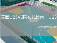 艾因U23VS阿布扎比统一U23