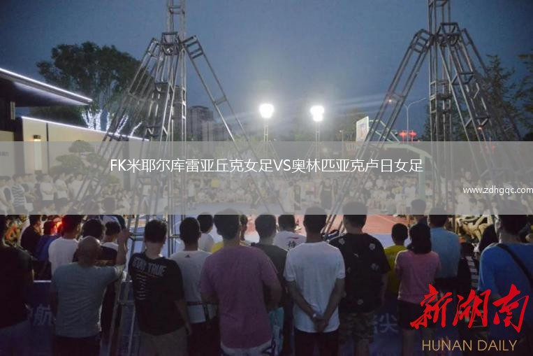FK米耶尔库雷亚丘克女足VS奥林匹亚克卢日女足