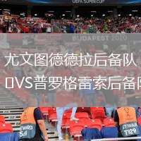 尤文图德德拉后备队VS普罗格雷索后备队