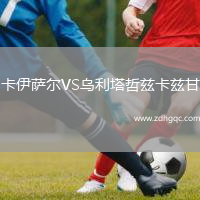 卡伊萨尔VS乌利塔哲兹卡兹甘